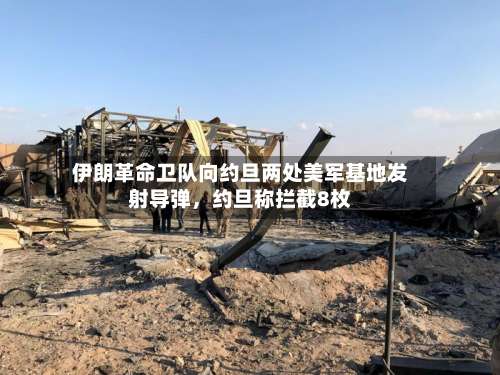 伊朗革命卫队向约旦两处美军基地发射导弹，约旦称拦截8枚-第2张图片