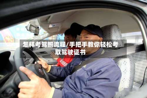怎样考驾照流程/手把手教你轻松考取驾驶证书-第3张图片