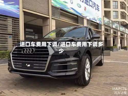 进口车费用下调/进口车费用下调多少-第2张图片