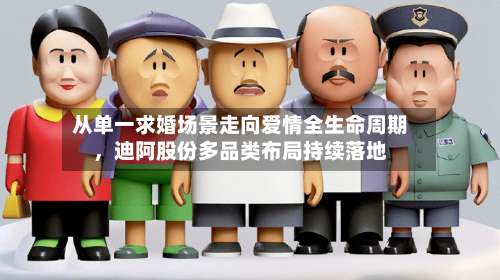 从单一求婚场景走向爱情全生命周期，迪阿股份多品类布局持续落地-第1张图片