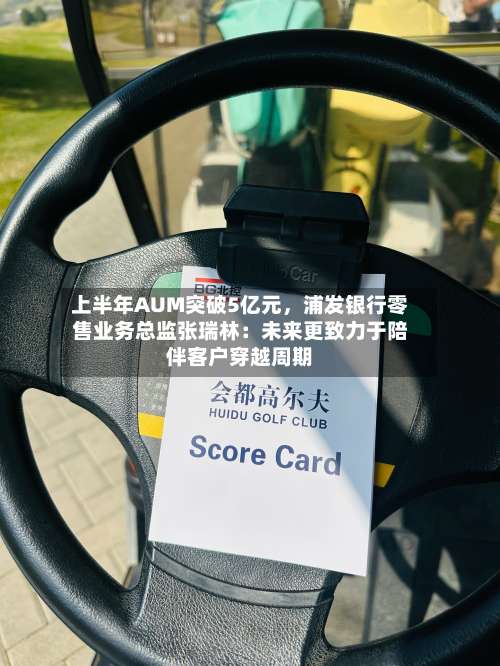 上半年AUM突破5亿元，浦发银行零售业务总监张瑞林：未来更致力于陪伴客户穿越周期