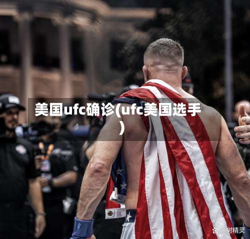 美国ufc确诊(ufc美国选手)