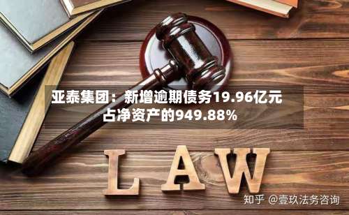 亚泰集团:新增逾期债务19.96亿元 占净资产的949.88%
