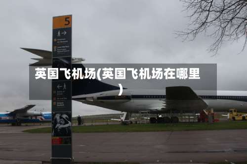 英国飞机场(英国飞机场在哪里)