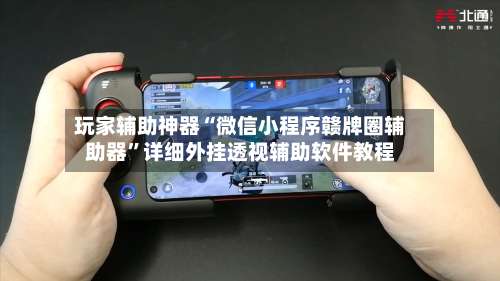 玩家辅助神器“微信小程序赣牌圈辅助器”详细外挂透视辅助软件教程