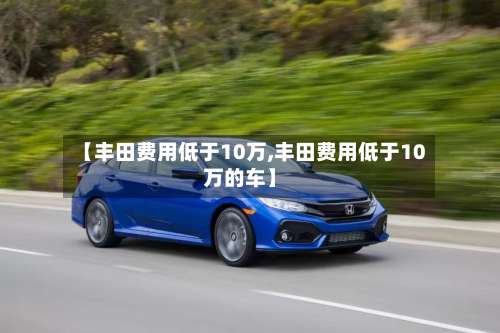 【丰田费用低于10万,丰田费用低于10万的车】-第2张图片