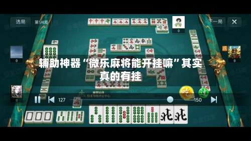 辅助神器“微乐麻将能开挂嘛”其实真的有挂