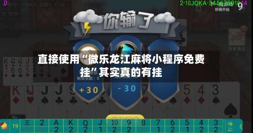 直接使用“微乐龙江麻将小程序免费挂	”其实真的有挂-第2张图片