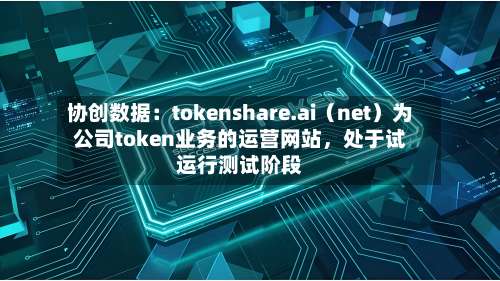 协创数据：tokenshare.ai（net）为公司token业务的运营网站，处于试运行测试阶段-第1张图片