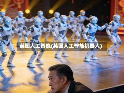 英国人工智能(英国人工智能机器人)