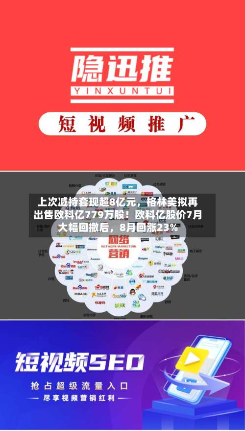 上次减持套现超8亿元，格林美拟再出售欧科亿779万股！欧科亿股价7月大幅回撤后，8月回涨23%-第2张图片