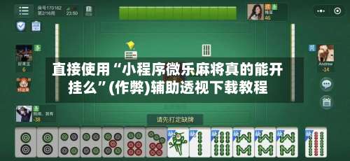 直接使用“小程序微乐麻将真的能开挂么”(作弊)辅助透视下载教程