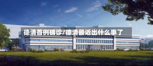 德清首例确诊/德清最近出什么事了-第3张图片