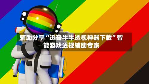 辅助分享“迅奇牛牛透视神器下载”智能游戏透视辅助专家-第2张图片