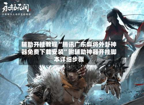 辅助开挂教程“腾讯广东麻将外卦神器免费下载安装	”附辅助神器开挂脚本详细步骤-第2张图片