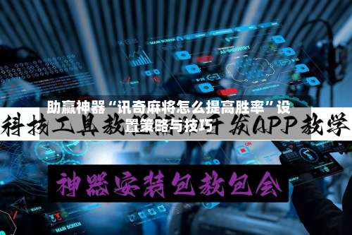 助赢神器“讯奇麻将怎么提高胜率”设置策略与技巧