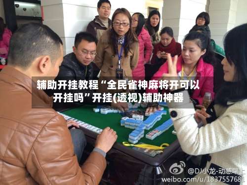 辅助开挂教程“全民雀神麻将开可以开挂吗”开挂(透视)辅助神器