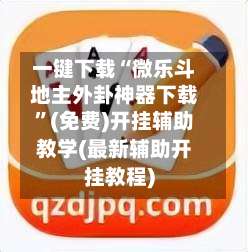 一键下载“微乐斗地主外卦神器下载”(免费)开挂辅助教学(最新辅助开挂教程)-第2张图片