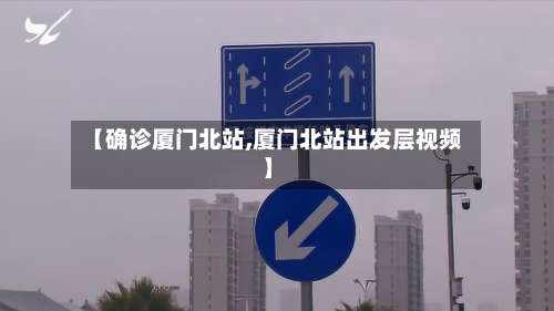【确诊厦门北站,厦门北站出发层视频】-第3张图片