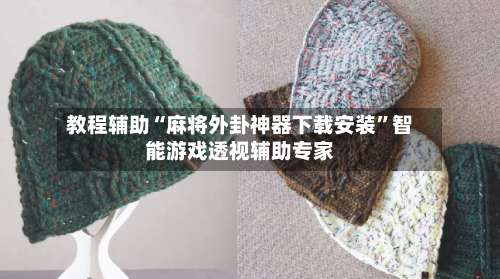教程辅助“麻将外卦神器下载安装”智能游戏透视辅助专家-第3张图片