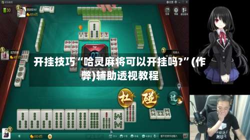 开挂技巧“哈灵麻将可以开挂吗?”(作弊)辅助透视教程