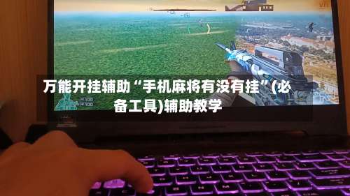 万能开挂辅助“手机麻将有没有挂”(必备工具)辅助教学-第2张图片