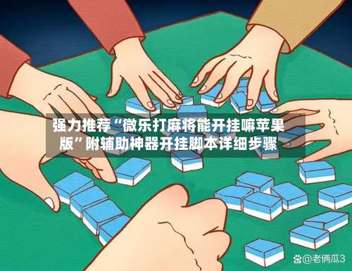 强力推荐“微乐打麻将能开挂嘛苹果版”附辅助神器开挂脚本详细步骤-第2张图片