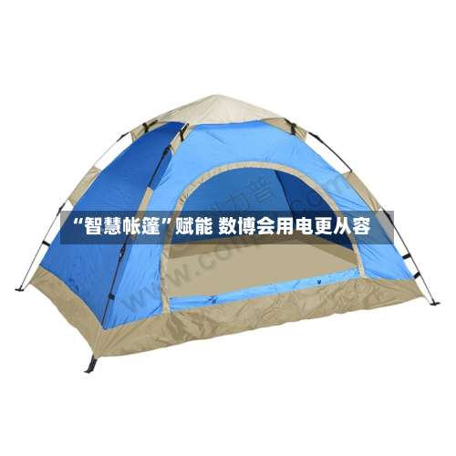 “智慧帐篷”赋能 数博会用电更从容