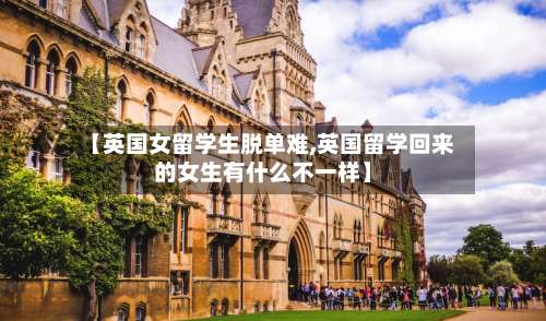 【英国女留学生脱单难,英国留学回来的女生有什么不一样】