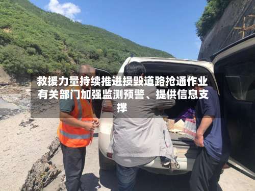 救援力量持续推进损毁道路抢通作业 有关部门加强监测预警、提供信息支撑-第2张图片
