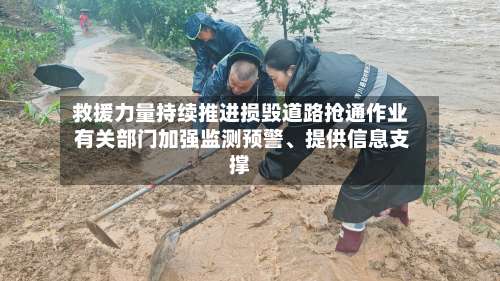 救援力量持续推进损毁道路抢通作业 有关部门加强监测预警、提供信息支撑