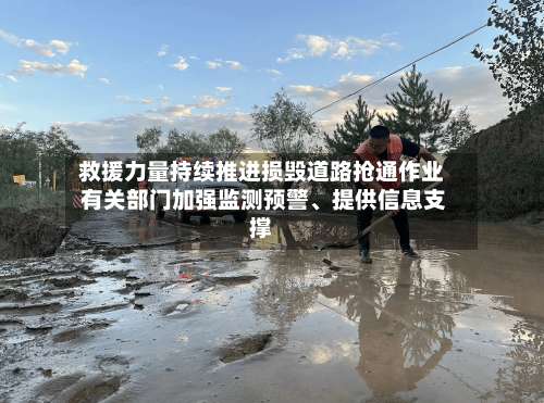 救援力量持续推进损毁道路抢通作业 有关部门加强监测预警	、提供信息支撑-第3张图片