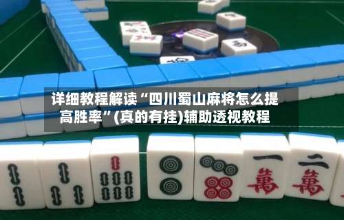 详细教程解读“四川蜀山麻将怎么提高胜率”(真的有挂)辅助透视教程