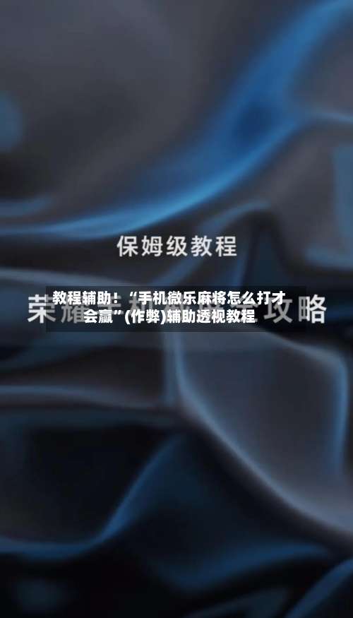 教程辅助！“手机微乐麻将怎么打才会赢”(作弊)辅助透视教程