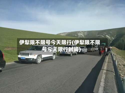 伊犁限不限号今天限行(伊犁限不限号今天限行时间)