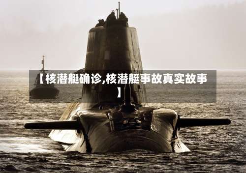 【核潜艇确诊,核潜艇事故真实故事】