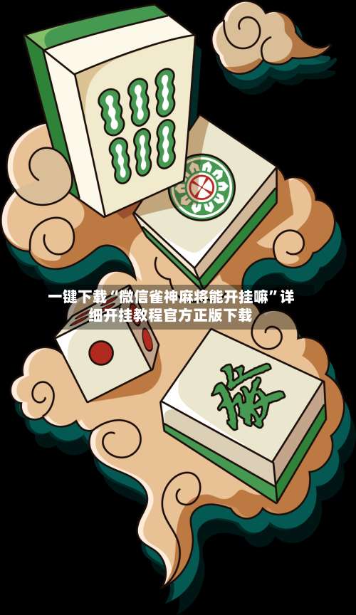 一键下载“微信雀神麻将能开挂嘛”详细开挂教程官方正版下载-第2张图片