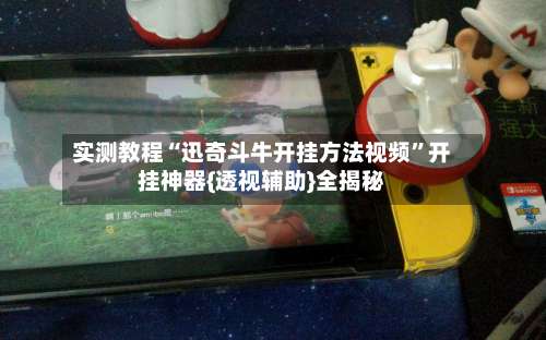 实测教程“迅奇斗牛开挂方法视频”开挂神器{透视辅助}全揭秘-第2张图片