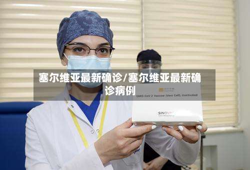 塞尔维亚最新确诊/塞尔维亚最新确诊病例