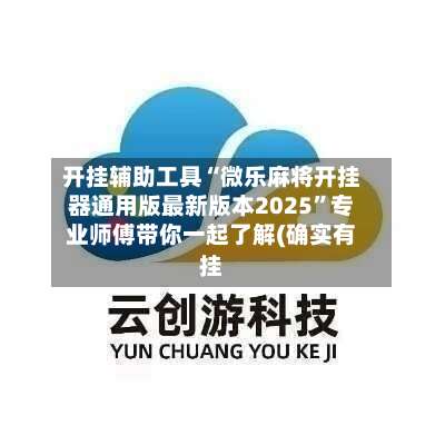 开挂辅助工具“微乐麻将开挂器通用版最新版本2025”专业师傅带你一起了解(确实有挂