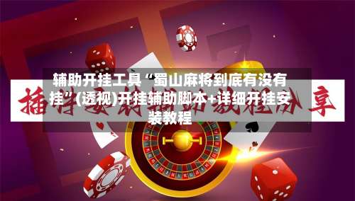辅助开挂工具“蜀山麻将到底有没有挂	”(透视)开挂辅助脚本+详细开挂安装教程-第2张图片