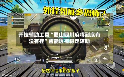 开挂辅助工具“蜀山四川麻将到底有没有挂	”智能透视稳定辅助-第2张图片