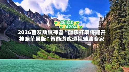 2026首发助赢神器“微乐打麻将能开挂嘛苹果版”智能游戏透视辅助专家