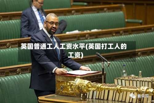 英国普通工人工资水平(英国打工人的工资)