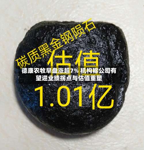 德康农牧早盘涨超7% 机构称公司有望迎业绩拐点与估值重塑-第2张图片