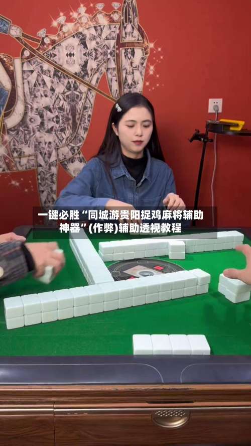 一键必胜“同城游贵阳捉鸡麻将辅助神器”(作弊)辅助透视教程-第3张图片