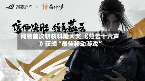 网易首次斩获科隆大奖 《燕云十六声》获颁“最佳移动游戏	”-第2张图片