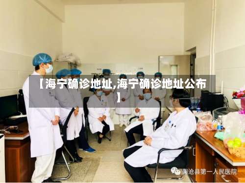 【海宁确诊地址,海宁确诊地址公布】