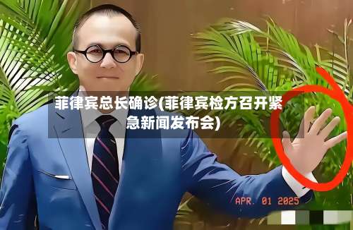 菲律宾总长确诊(菲律宾检方召开紧急新闻发布会)-第2张图片