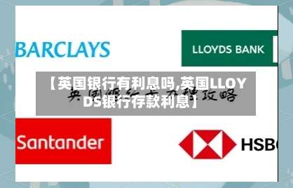【英国银行有利息吗,英国LLOYDS银行存款利息】-第2张图片